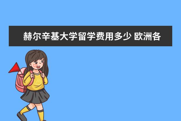 赫尔辛基大学留学费用多少 欧洲各国留学费用要多少