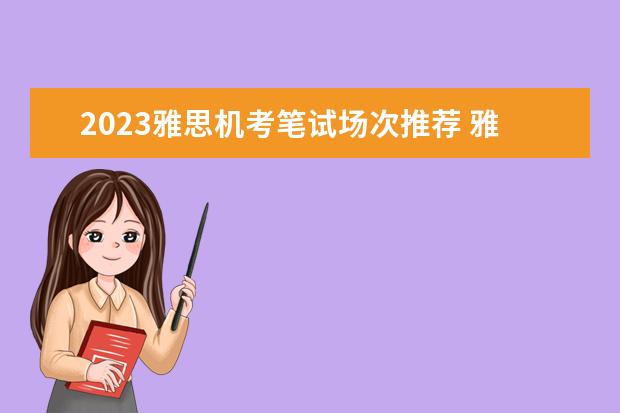 2023雅思机考笔试场次推荐 雅思机考时间安排分配