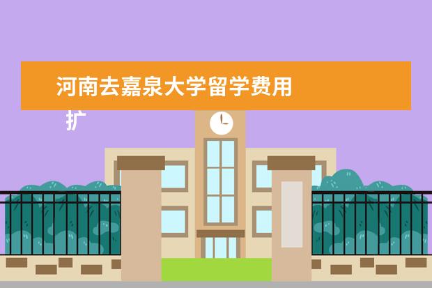 河南去嘉泉大学留学费用 
  扩展资料