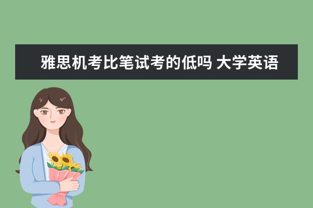 雅思机考比笔试考的低吗 大学英语四级到底是什么概念?