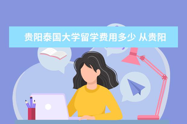 贵阳泰国大学留学费用多少 从贵阳到泰国最捷径的路途