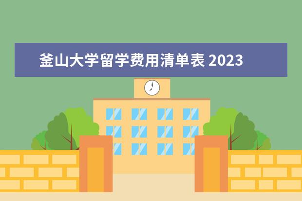 釜山大学留学费用清单表 2023年申请韩国留学专升本条件有哪些