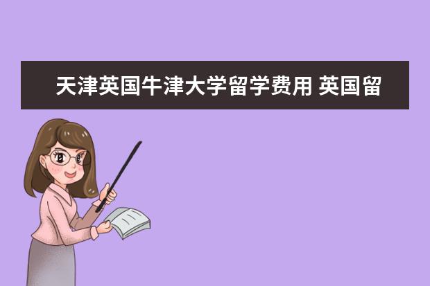 天津英国牛津大学留学费用 英国留学和澳大利亚留学比较哪个好啊?