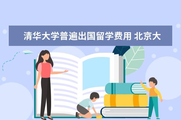 清华大学普遍出国留学费用 北京大学和清华大学毕业生一般出国留学的比例 - 百...