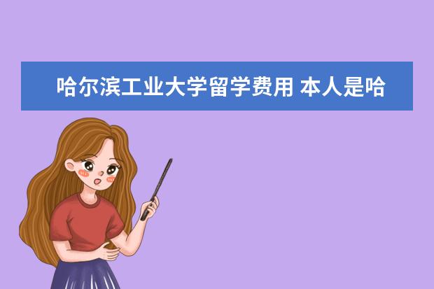 哈尔滨工业大学留学费用 本人是哈尔滨工业大学电气工程的一名大一女学生,大...