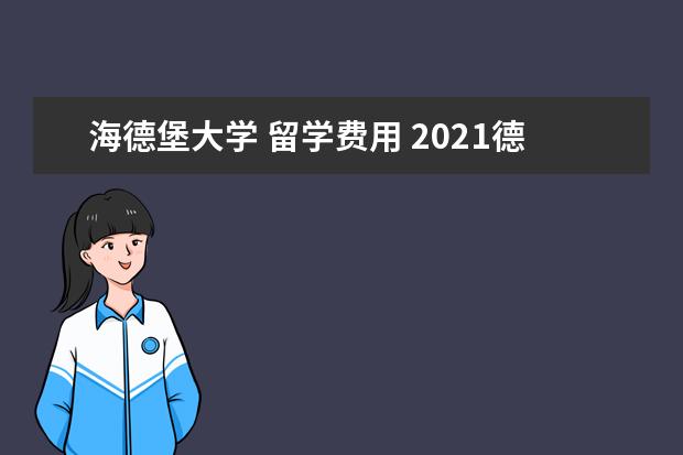 海德堡大学 留学费用 2021德国海德堡大学留学条件要求