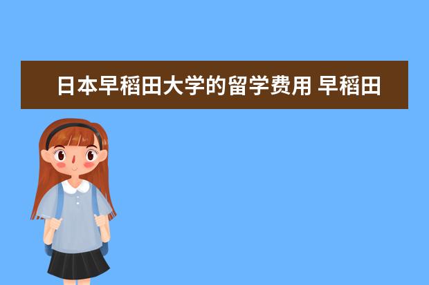 日本早稻田大学的留学费用 早稻田大学留学费用人民币