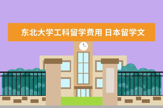 东北大学工科留学费用 日本留学文科生和理工科申请攻略