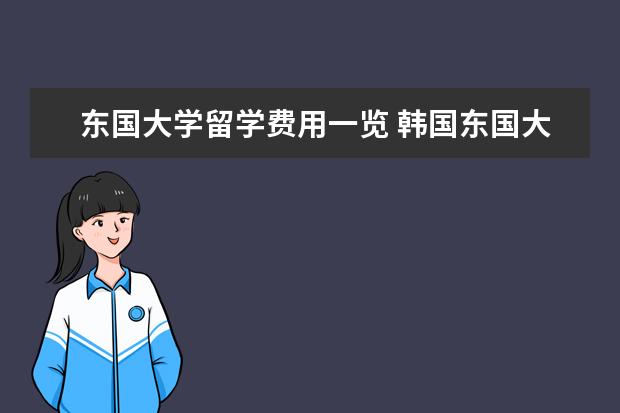 东国大学留学费用一览 韩国东国大学对国外留学生的奖学金制度介绍 - 百度...