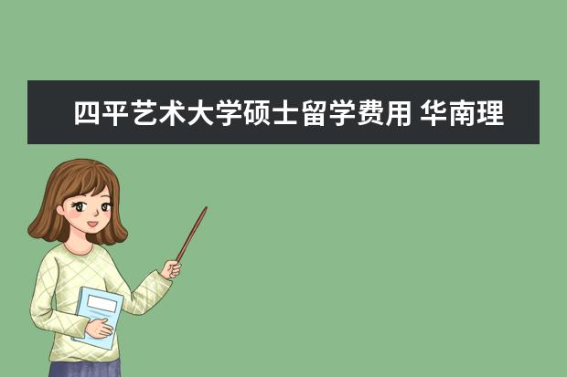 四平艺术大学硕士留学费用 华南理工大学校园内有哪些地标性建筑?