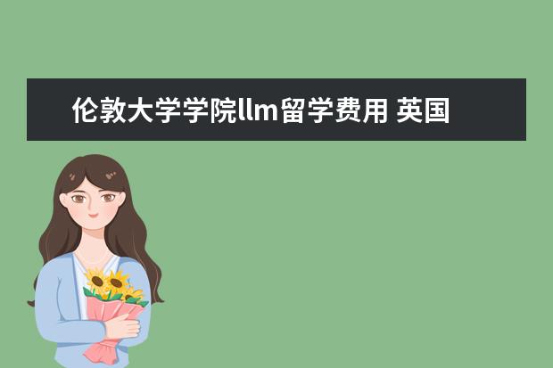 伦敦大学学院llm留学费用 英国留学 英国LLM详细介绍