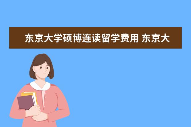 东京大学硕博连读留学费用 东京大学博士读几年