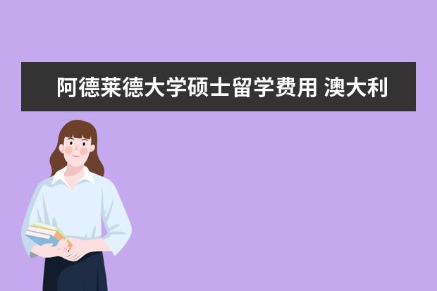 阿德莱德大学硕士留学费用 澳大利亚留学费用一览