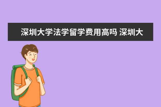 深圳大学法学留学费用高吗 深圳大学法学院怎么样