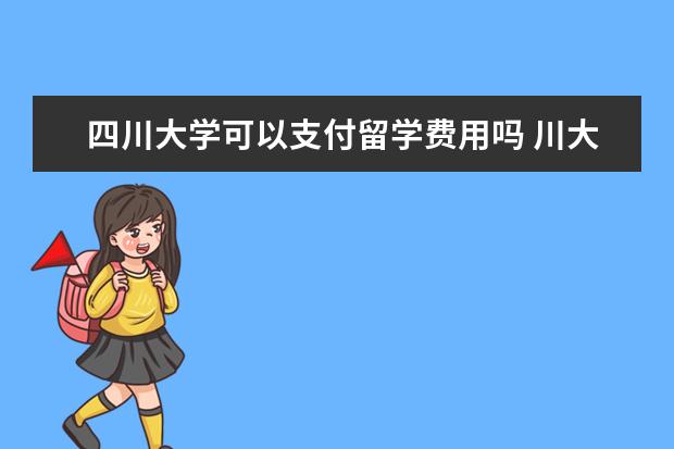 四川大学可以支付留学费用吗 川大的研究生可以通过哪些项目出国留学呢?