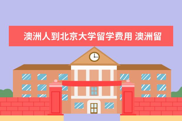 澳洲人到北京大学留学费用 澳洲留学申请是不是很难啊