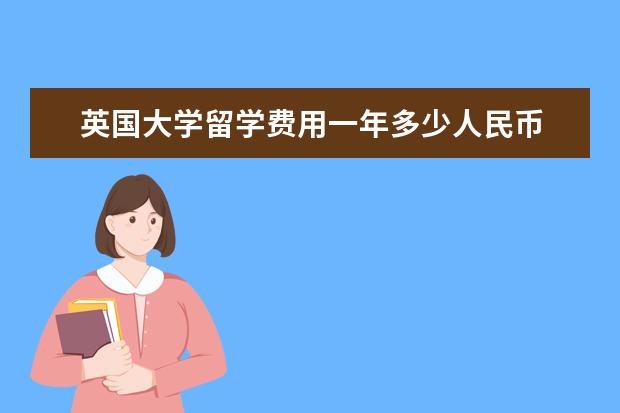 英国大学留学费用一年多少人民币 英国留学一年要多少钱