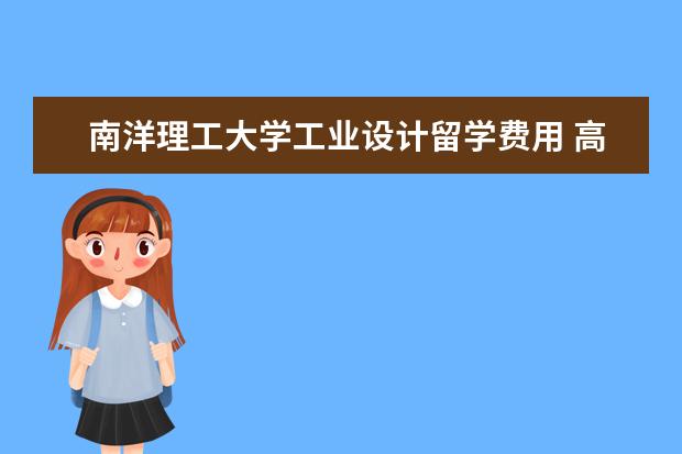 南洋理工大学工业设计留学费用 高考后申请新加坡留学要满足哪些要求