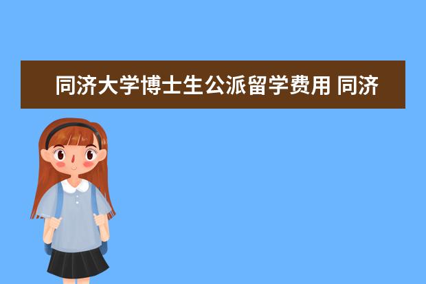 同济大学博士生公派留学费用 同济大学怎么样