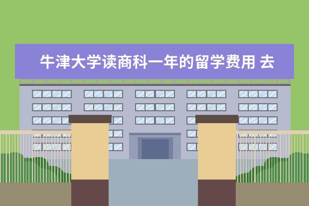 牛津大学读商科一年的留学费用 去英国留学读商科研究生学制是多久?学费,住宿费,生...