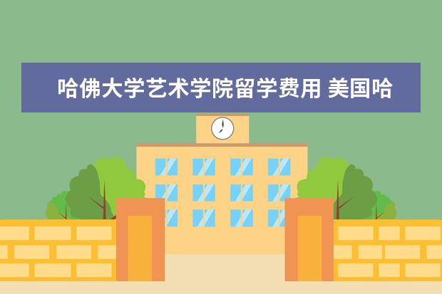 哈佛大学艺术学院留学费用 美国哈佛大学研究生留学一年需要多少钱?