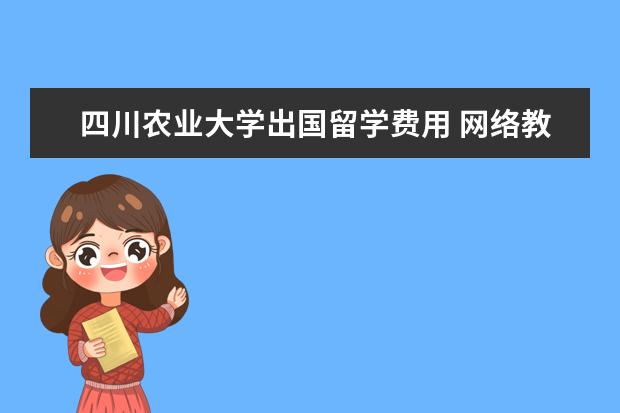 四川农业大学出国留学费用 网络教育有什么好处?