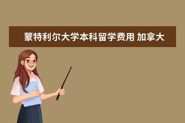 蒙特利尔大学本科留学费用 加拿大蒙特利尔留学一年费用