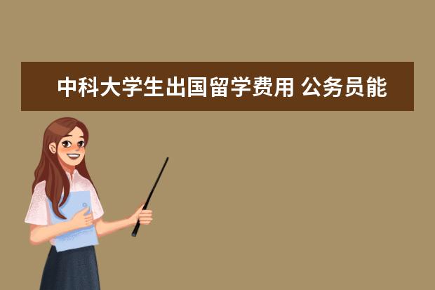 中科大学生出国留学费用 公务员能出国留学吗?