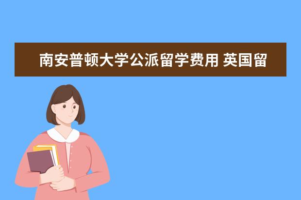 南安普顿大学公派留学费用 英国留学奖学金好申请吗