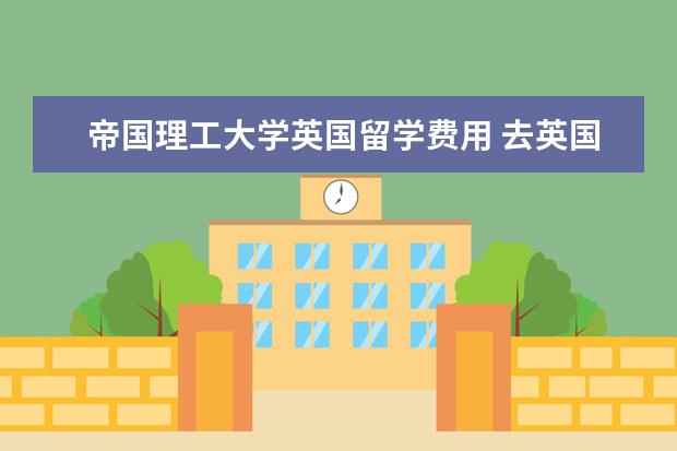 帝国理工大学英国留学费用 去英国留学一年费用多少?中介费多少?