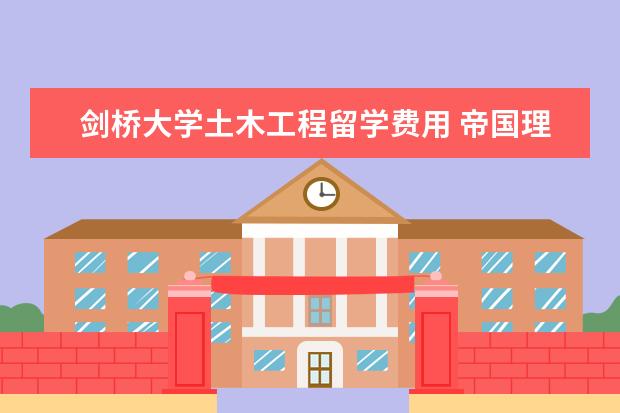 剑桥大学土木工程留学费用 帝国理工大学研究生留学费用