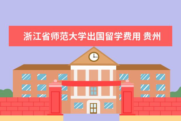 浙江省师范大学出国留学费用 贵州师范大学学生出国留学难吗?