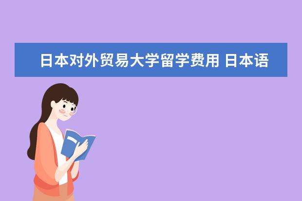 日本对外贸易大学留学费用 日本语言学校一年费用