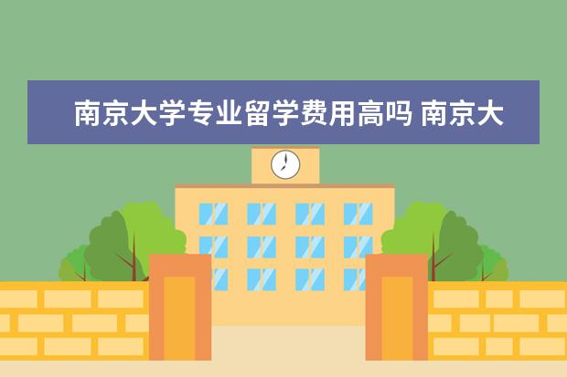 南京大学专业留学费用高吗 南京大学在校生可以出国留学吗