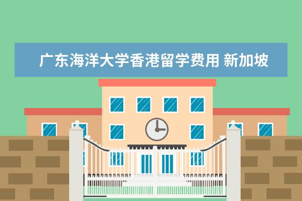 广东海洋大学香港留学费用 新加坡留学还是英国留学