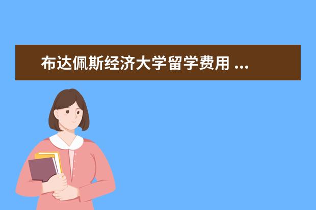 布达佩斯经济大学留学费用 ...佩奇大学或者考文纽斯或者布达佩斯经济与技术,我...