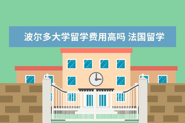 波尔多大学留学费用高吗 法国留学一年10万够吗