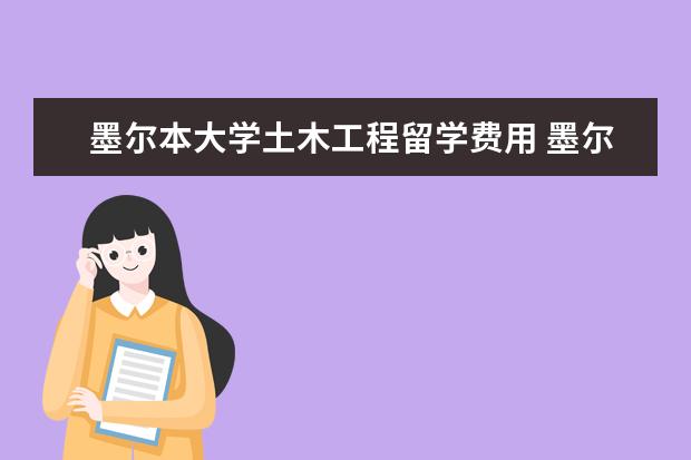 墨尔本大学土木工程留学费用 墨尔本大学怎么样?哪些专业比较好??