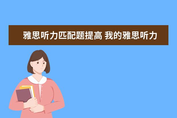 雅思听力匹配题提高 我的雅思听力很差,怎么在30天内提高到6分?