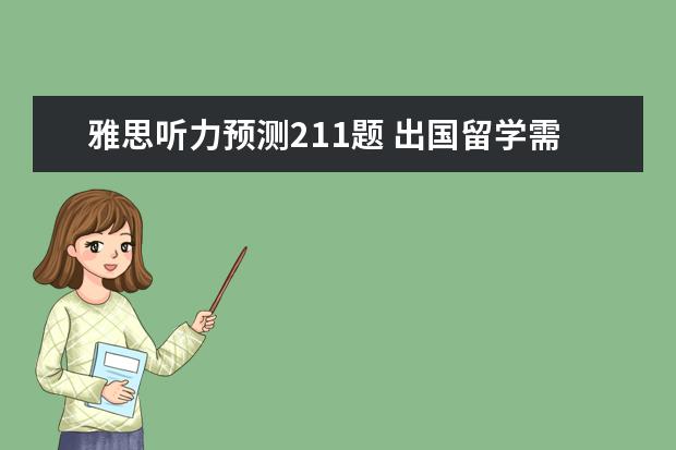 雅思听力预测211题 出国留学需要准备哪些材料?哪些成绩?另外申请奖学金...