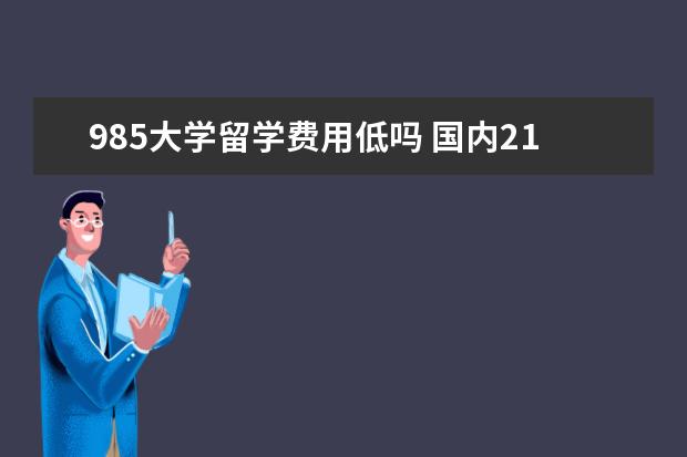 985大学留学费用低吗 国内211+985在读研究生,出国留学途径有哪些? - 百度...