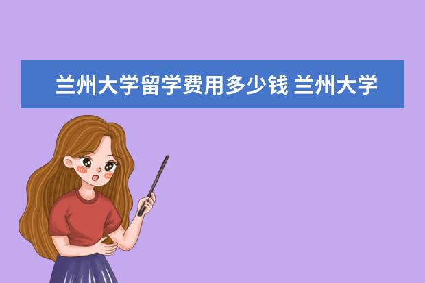 兰州大学留学费用多少钱 兰州大学留学剑桥大学容易申请吗