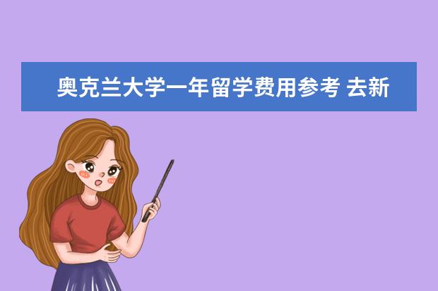 奥克兰大学一年留学费用参考 去新西兰留学的费用相比较是比较低的,那奥克兰大学...