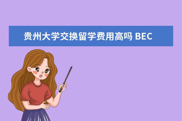 贵州大学交换留学费用高吗 BEC考试在什么时候?有哪些流程?