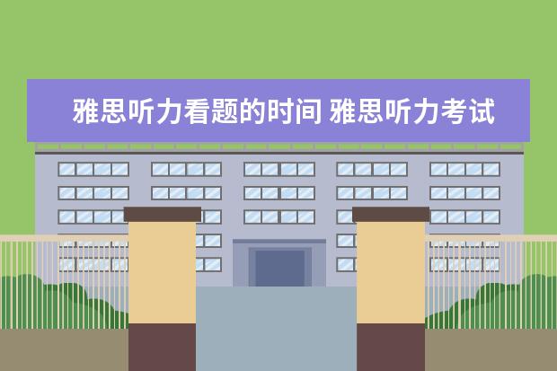 雅思听力看题的时间 雅思听力考试什么时候可以看试卷?大概有多长时间啊?...