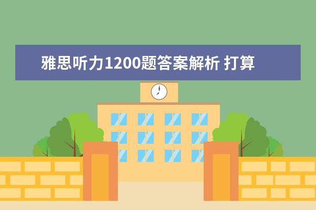 雅思听力1200题答案解析 打算最近准备托福,买了一本longman蓝色封面的ibl TO...