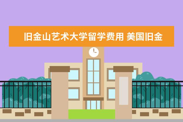 旧金山艺术大学留学费用 美国旧金山艺术大学申请须知