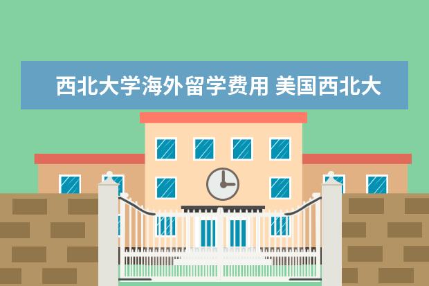 西北大学海外留学费用 美国西北大学招收中国留学生多吗?