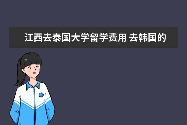 江西去泰国大学留学费用 去韩国的签证怎么办