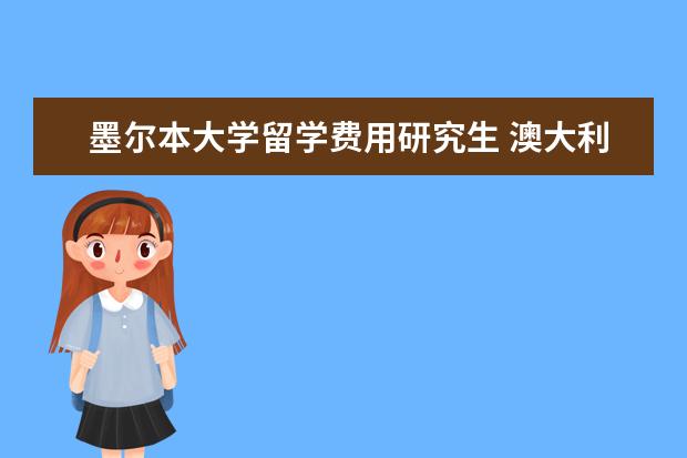 墨尔本大学留学费用研究生 澳大利亚研究生留学一年费用多少?